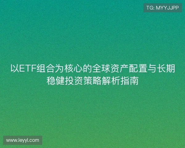 以ETF组合为核心的全球资产配置与长期稳健投资策略解析指南